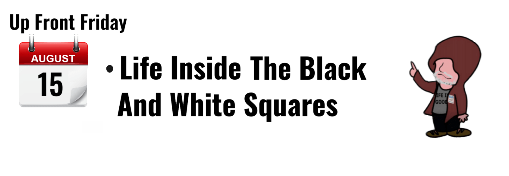 "Up Front Friday graphic featuring August 15 and the title 'Life Inside The Black And White Squares'."