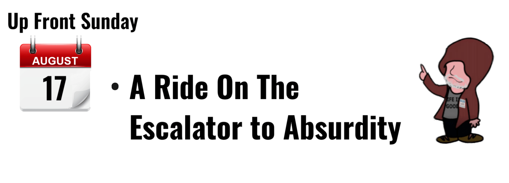 "Up Front Sunday, August 17: A Ride On The Escalator to Absurdity graphic."
